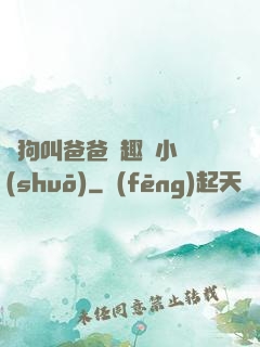 騷狗叫爸爸筆趣閣小說(shuō)