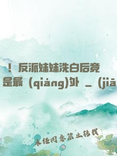 驚！反派妹妹洗白后竟是最強(qiáng)外掛