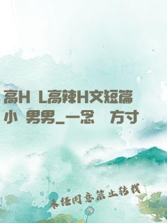 高H亂L高辣H文短篇小說男男