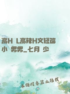 高H亂L高辣H文短篇小說男男