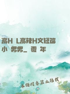 高H亂L高辣H文短篇小說男男
