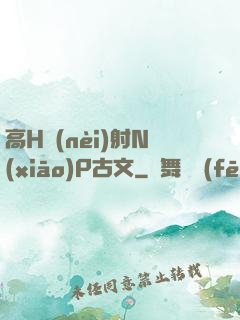 高H內(nèi)射N(xiāo)P古文