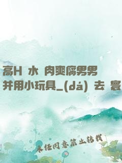 高H噴水蕩肉爽腐男男并用小玩具