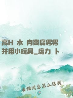 高H噴水蕩肉爽腐男男并用小玩具