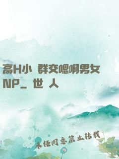 高H小說群交嗯啊男女NP