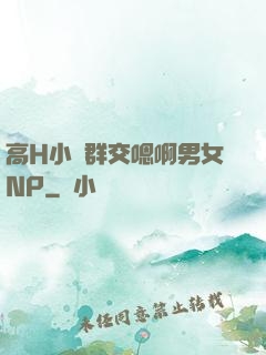 高H小說群交嗯啊男女NP