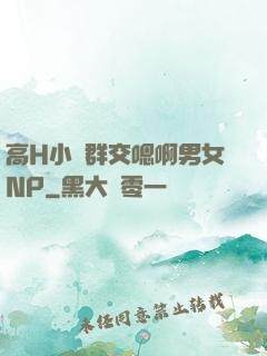 高H小說群交嗯啊男女NP