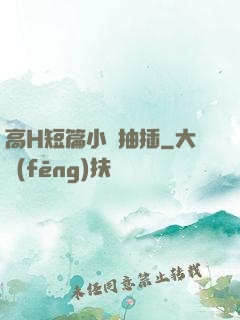 高H短篇小說抽插