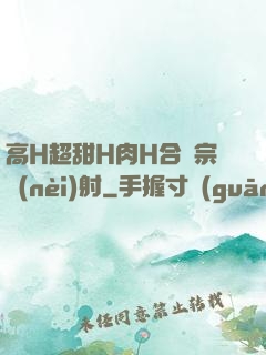 高H超甜H肉H合歡宗內(nèi)射