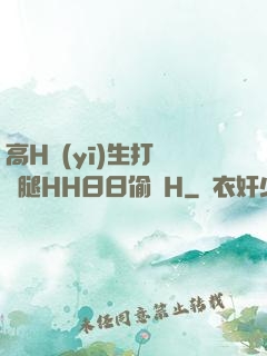 高H醫(yī)生打開雙腿HH日日偷歡H