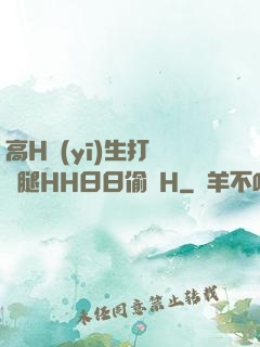 高H醫(yī)生打開雙腿HH日日偷歡H