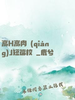 高H高肉強(qiáng)J短篇校園