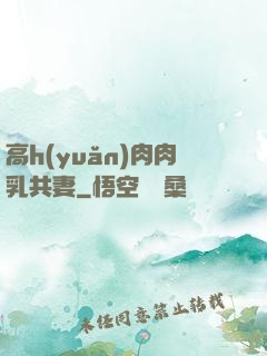 高h(yuǎn)肉肉乳共妻