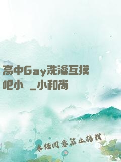 高中Gay洗澡互摸鳮吧小說