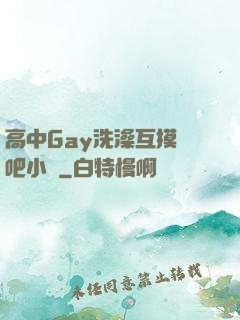 高中Gay洗澡互摸鳮吧小說