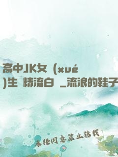 高中JK女學(xué)生夾精流白漿