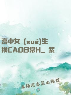 高中女學(xué)生挨CAO日常H