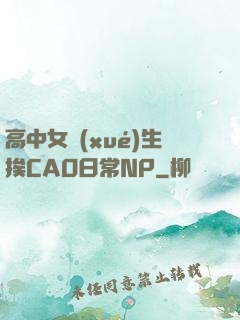 高中女學(xué)生挨CAO日常NP