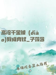 高冷千金被調(diào)教成肉奴
