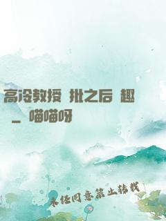 高冷教授長批之后筆趣閣