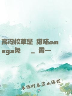 高冷校草是個甜味omega免費閱讀