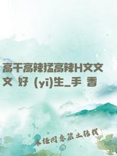 高干高辣猛高辣H文文文筆好醫(yī)生