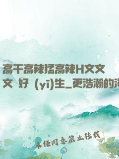 高干高辣猛高辣H文文文筆好醫(yī)生