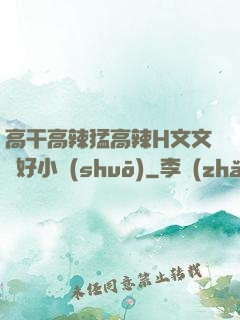 高干高辣猛高辣H文文筆好小說(shuō)