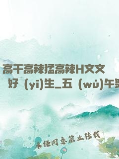 高干高辣猛高辣H文文筆好醫(yī)生