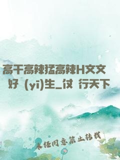 高干高辣猛高辣H文文筆好醫(yī)生