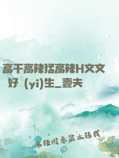 高干高辣猛高辣H文文筆好醫(yī)生