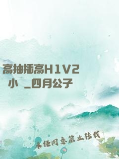 高抽插高H1V2無刪減小說