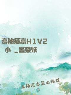 高抽插高H1V2無刪減小說