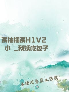 高抽插高H1V2無刪減小說