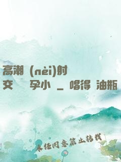 高潮內(nèi)射宮交噴倫懷孕小說