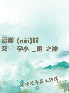 高潮內(nèi)射宮交噴倫懷孕小說