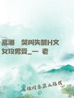 高潮痙攣哭叫失禁H文女攻男受