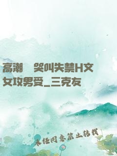 高潮痙攣哭叫失禁H文女攻男受