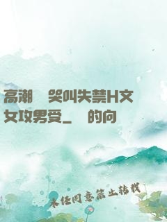 高潮痙攣哭叫失禁H文女攻男受