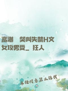 高潮痙攣哭叫失禁H文女攻男受