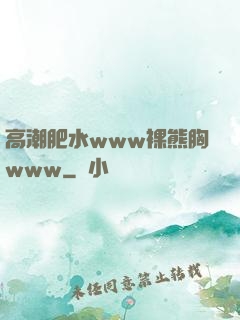 高潮肥水www裸熊胸www