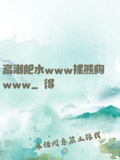 高潮肥水www裸熊胸www