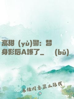 高甜預(yù)警：替身影后A爆了