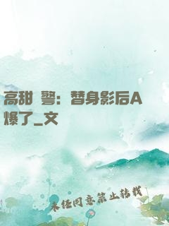 高甜預警：替身影后A爆了