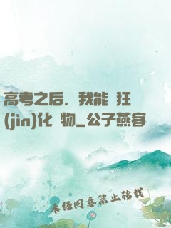 高考之后，我能瘋狂進(jìn)化動物