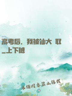 高考后，我被仙大錄取