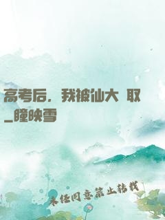 高考后，我被仙大錄取