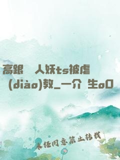 高跟絲襪人妖ts被虐調(diào)教
