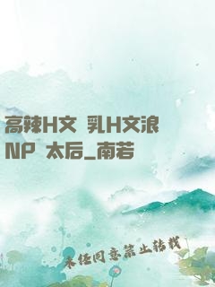 高辣H文亂乳H文浪蕩NP蕭太后