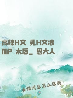 高辣H文亂乳H文浪蕩NP蕭太后
